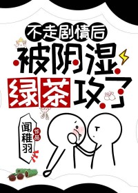 不走剧情后被阴湿绿茶攻了不走剧情后被阴湿绿茶攻了